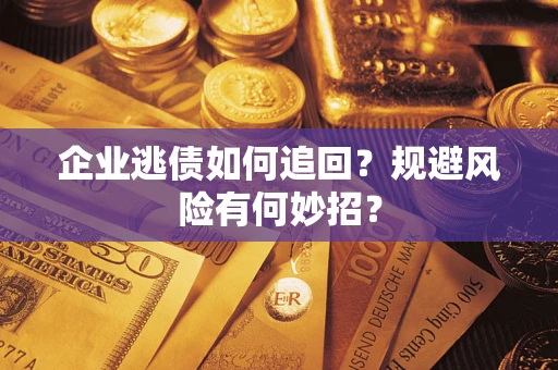 济南企业逃债如何追回？规避风险有何妙招？