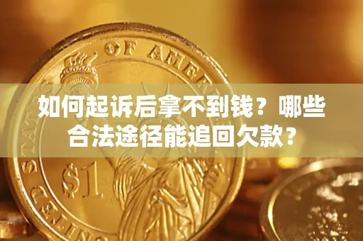 济南如何起诉后拿不到钱？哪些合法途径能追回欠款？