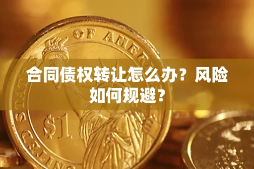 济南合同债权转让怎么办？风险如何规避？