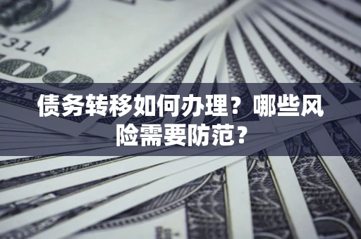 济南债务转移如何办理？哪些风险需要防范？