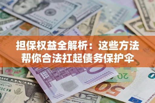 济南担保权益全解析：这些方法帮你合法扛起债务保护伞