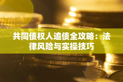 济南共同债权人追债全攻略：法律风险与实操技巧