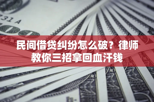 济南民间借贷纠纷怎么破？律师教你三招拿回血汗钱