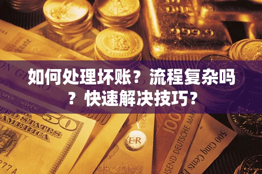济南如何处理坏账？流程复杂吗？快速解决技巧？