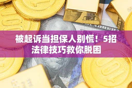 济南被起诉当担保人别慌！5招法律技巧救你脱困