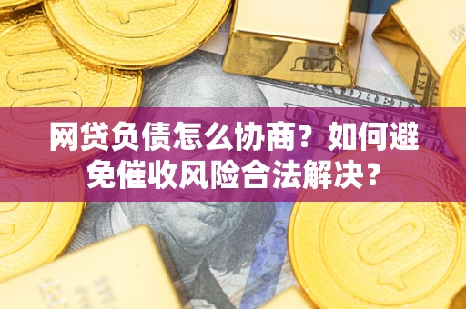 济南网贷负债怎么协商？如何避免催收风险合法解决？