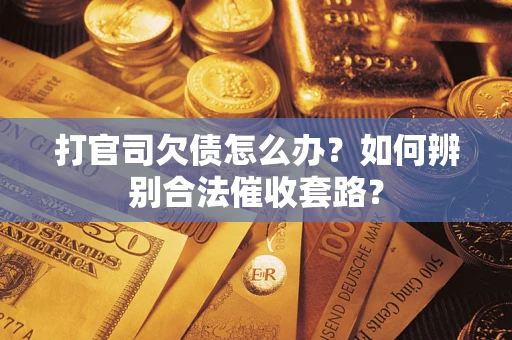 济南打官司欠债怎么办？如何辨别合法催收套路？