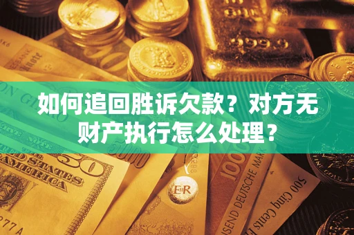 济南如何追回胜诉欠款？对方无财产执行怎么处理？