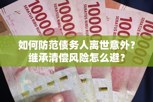 济南如何防范债务人离世意外？继承清偿风险怎么避？