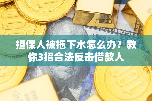 济南担保人被拖下水怎么办？教你3招合法反击借款人