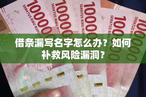 济南借条漏写名字怎么办？如何补救风险漏洞？