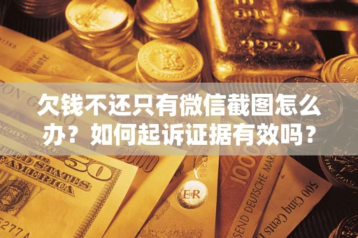 济南欠钱不还只有微信截图怎么办？如何起诉证据有效吗？