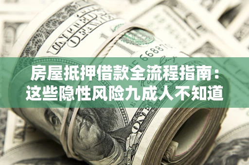 济南房屋抵押借款全流程指南：这些隐性风险九成人不知道