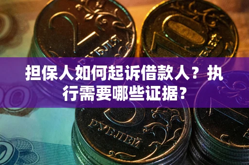 济南担保人如何起诉借款人？执行需要哪些证据？