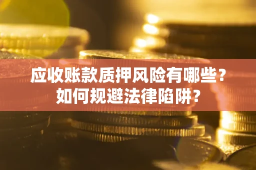 济南应收账款质押风险有哪些？如何规避法律陷阱？