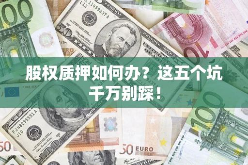 济南股权质押如何办？这五个坑千万别踩！
