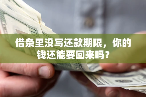 济南借条里没写还款期限，你的钱还能要回来吗？
