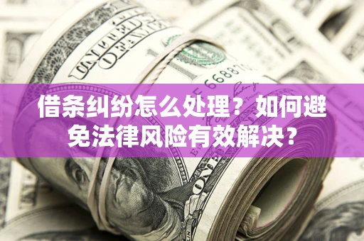 济南借条纠纷怎么处理？如何避免法律风险有效解决？