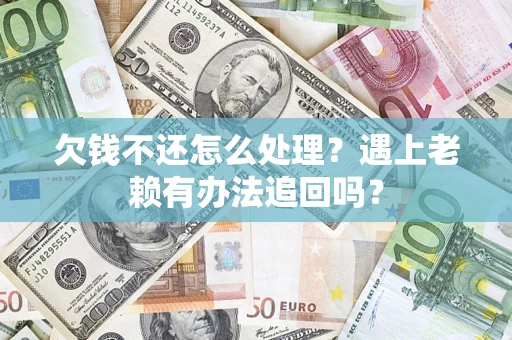 济南欠钱不还怎么处理？遇上老赖有办法追回吗？