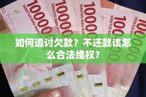 济南如何追讨欠款？不还款该怎么合法维权？
