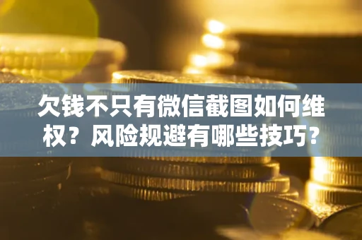 济南欠钱不只有微信截图如何维权？风险规避有哪些技巧？