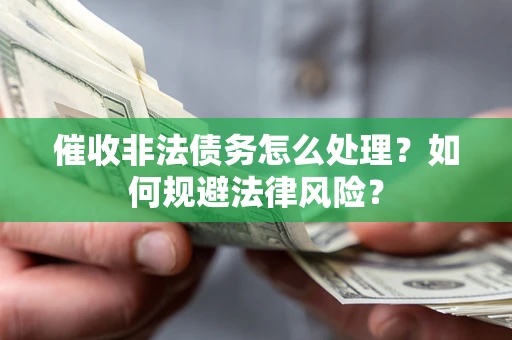 济南催收非法债务怎么处理？如何规避法律风险？