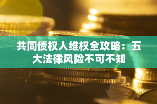 济南共同债权人维权全攻略：五大法律风险不可不知