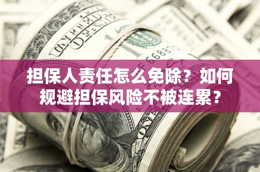济南担保人责任怎么免除？如何规避担保风险不被连累？
