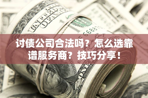 济南讨债公司合法吗？怎么选靠谱服务商？技巧分享！