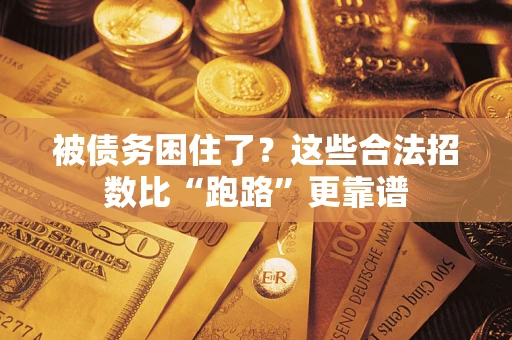 济南被债务困住了？这些合法招数比“跑路”更靠谱