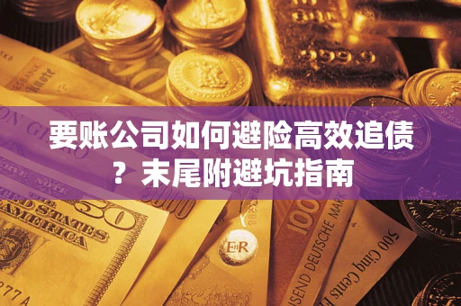 济南要账公司如何避险高效追债？末尾附避坑指南