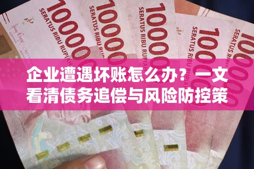 济南企业遭遇坏账怎么办？一文看清债务追偿与风险防控策略