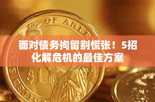 济南面对债务拘留别慌张！5招化解危机的最佳方案