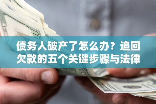 济南债务人破产了怎么办？追回欠款的五个关键步骤与法律策略