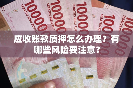 济南应收账款质押怎么办理？有哪些风险要注意？