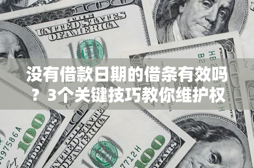 济南没有借款日期的借条有效吗？3个关键技巧教你维护权益