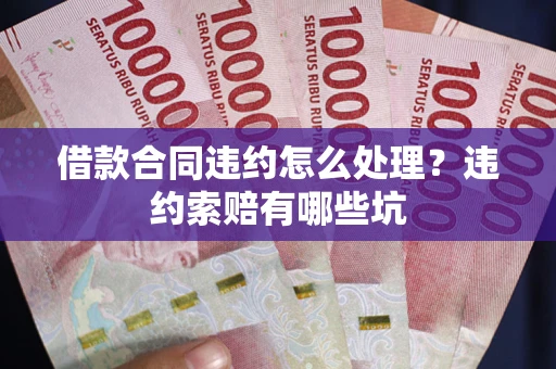 济南借款合同违约怎么处理？违约索赔有哪些坑
