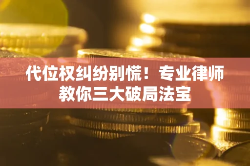 济南代位权纠纷别慌！专业律师教你三大破局法宝