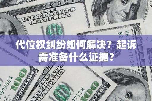 济南代位权纠纷如何解决？起诉需准备什么证据？