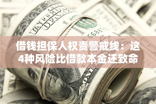 济南借钱担保人权责警戒线：这4种风险比借款本金还致命