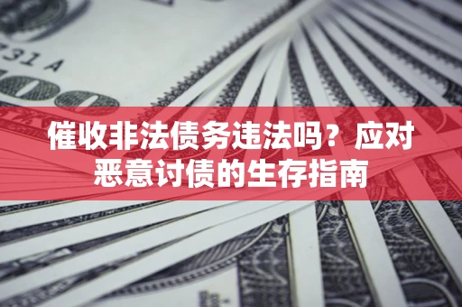 济南催收非法债务违法吗？应对恶意讨债的生存指南