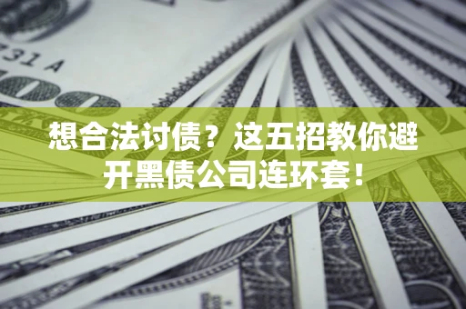 济南想合法讨债？这五招教你避开黑债公司连环套！