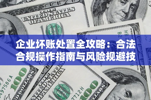济南企业坏账处置全攻略：合法合规操作指南与风险规避技巧解析