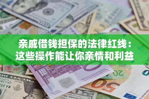 济南亲戚借钱担保的法律红线：这些操作能让你亲情和利益两不误