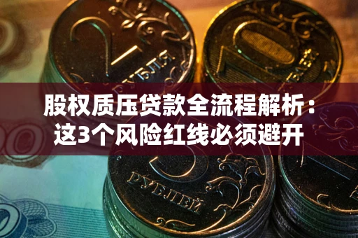 济南股权质压贷款全流程解析：这3个风险红线必须避开