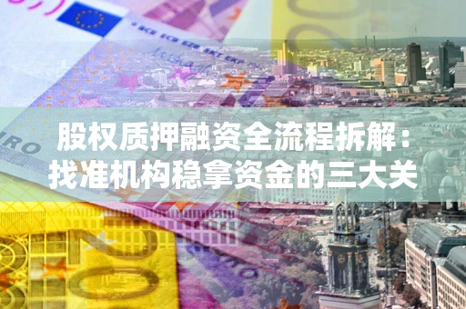 济南股权质押融资全流程拆解：找准机构稳拿资金的三大关键