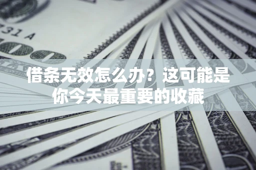 济南借条无效怎么办？这可能是你今天最重要的收藏
