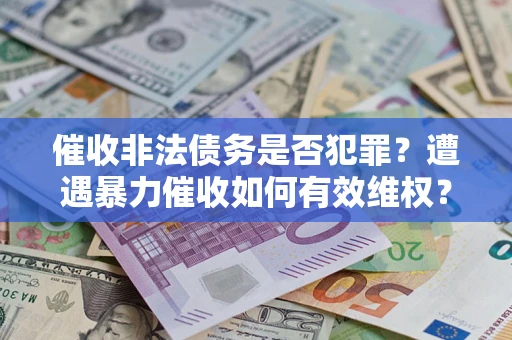 济南催收非法债务是否犯罪?遭遇暴力催收如何有效维权? 济南催收非法债务是否犯罪?遭遇暴力催收如何有效维权?