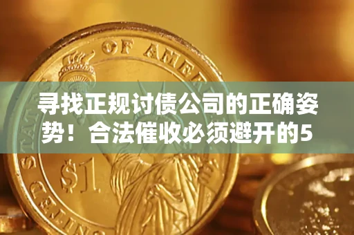 济南寻找正规讨债公司的正确姿势！合法催收必须避开的5大雷区