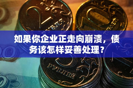 济南如果你企业正走向崩溃，债务该怎样妥善处理？